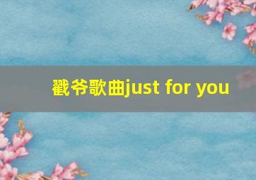 戳爷歌曲just for you